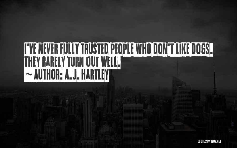 A.J. Hartley Quotes: I've Never Fully Trusted People Who Don't Like Dogs. They Rarely Turn Out Well.