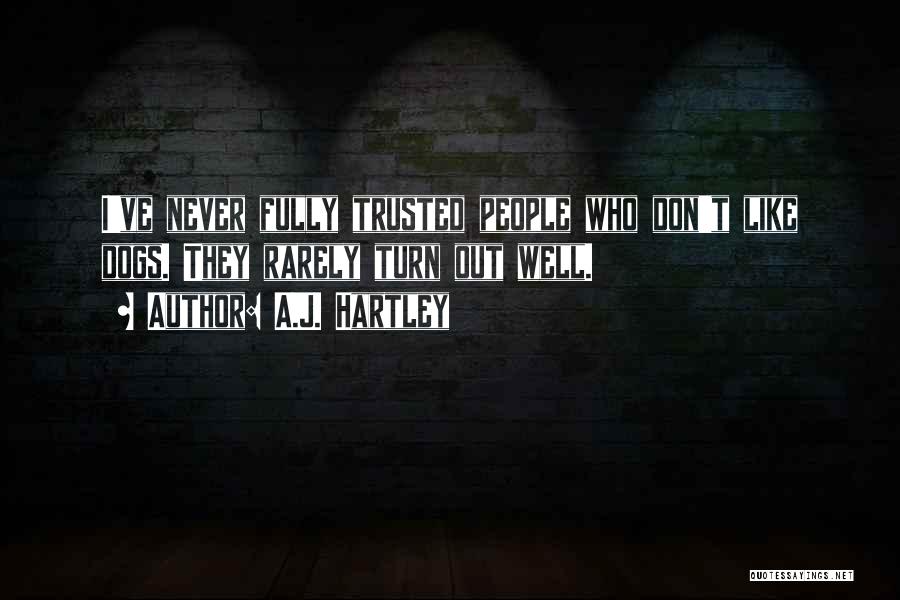 A.J. Hartley Quotes: I've Never Fully Trusted People Who Don't Like Dogs. They Rarely Turn Out Well.