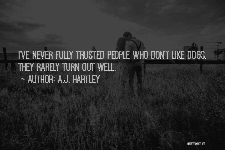 A.J. Hartley Quotes: I've Never Fully Trusted People Who Don't Like Dogs. They Rarely Turn Out Well.