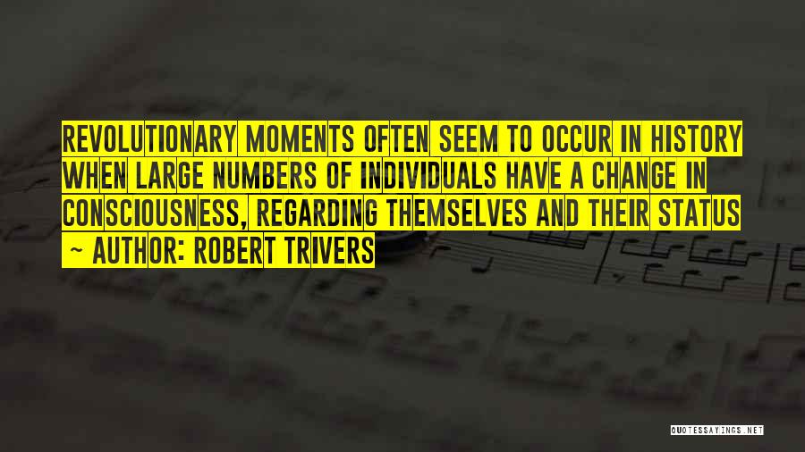 Robert Trivers Quotes: Revolutionary Moments Often Seem To Occur In History When Large Numbers Of Individuals Have A Change In Consciousness, Regarding Themselves