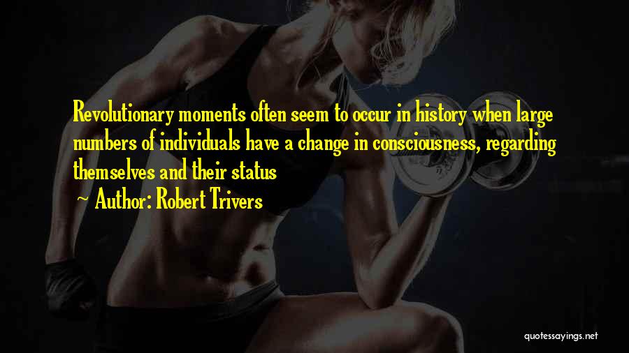 Robert Trivers Quotes: Revolutionary Moments Often Seem To Occur In History When Large Numbers Of Individuals Have A Change In Consciousness, Regarding Themselves