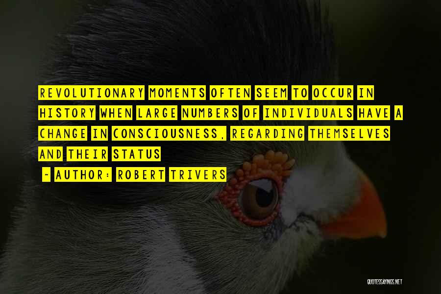 Robert Trivers Quotes: Revolutionary Moments Often Seem To Occur In History When Large Numbers Of Individuals Have A Change In Consciousness, Regarding Themselves