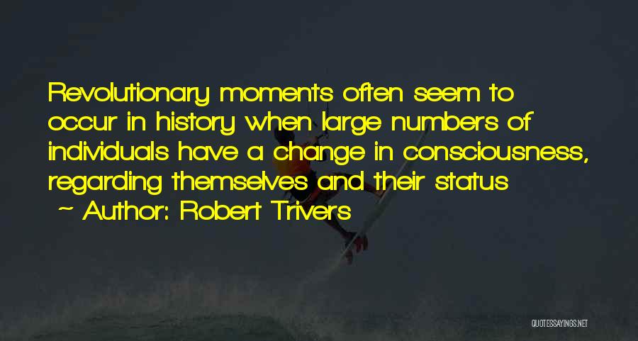 Robert Trivers Quotes: Revolutionary Moments Often Seem To Occur In History When Large Numbers Of Individuals Have A Change In Consciousness, Regarding Themselves