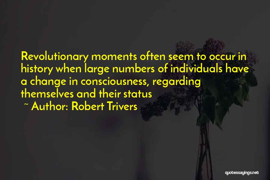 Robert Trivers Quotes: Revolutionary Moments Often Seem To Occur In History When Large Numbers Of Individuals Have A Change In Consciousness, Regarding Themselves