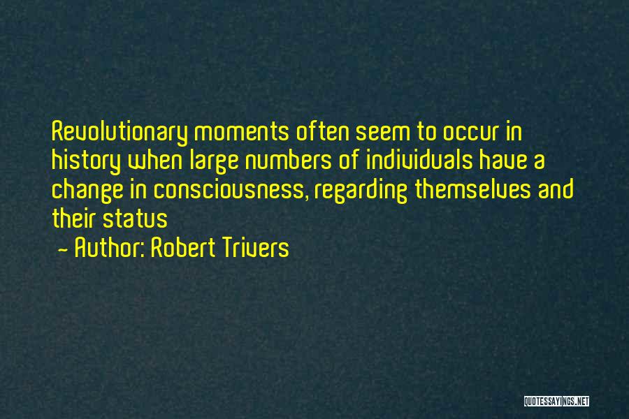 Robert Trivers Quotes: Revolutionary Moments Often Seem To Occur In History When Large Numbers Of Individuals Have A Change In Consciousness, Regarding Themselves