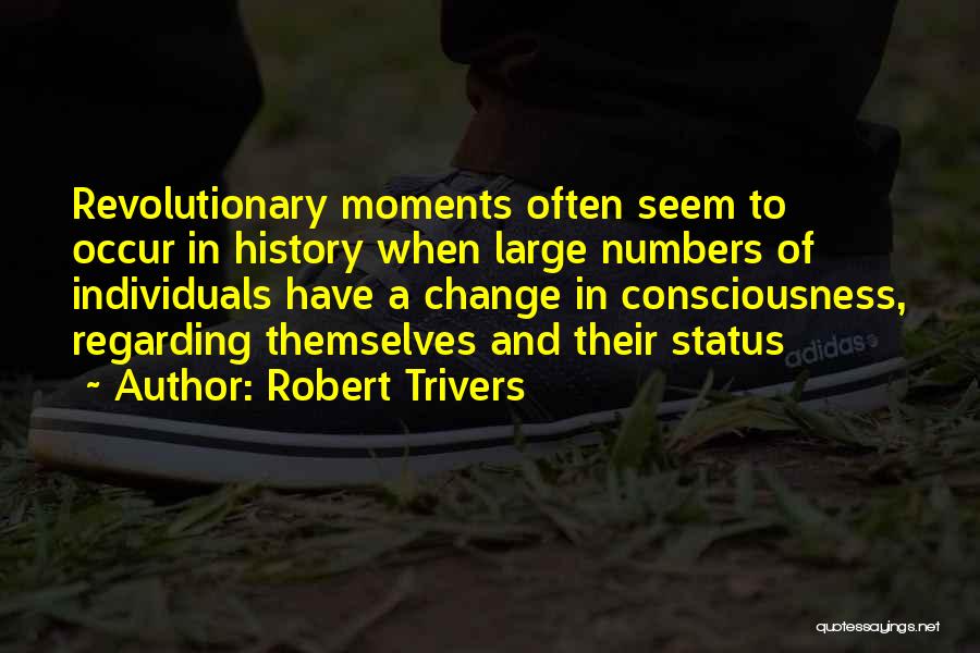 Robert Trivers Quotes: Revolutionary Moments Often Seem To Occur In History When Large Numbers Of Individuals Have A Change In Consciousness, Regarding Themselves