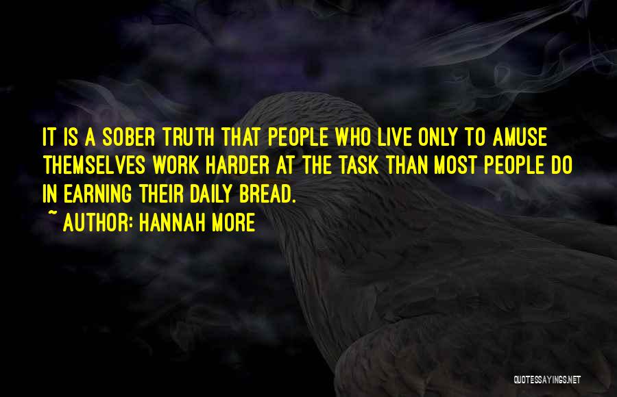 Hannah More Quotes: It Is A Sober Truth That People Who Live Only To Amuse Themselves Work Harder At The Task Than Most