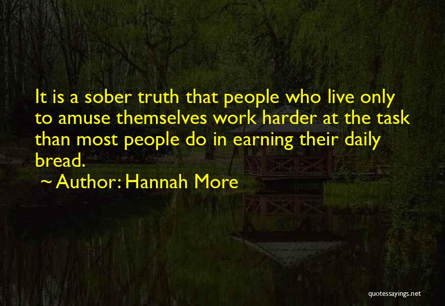 Hannah More Quotes: It Is A Sober Truth That People Who Live Only To Amuse Themselves Work Harder At The Task Than Most