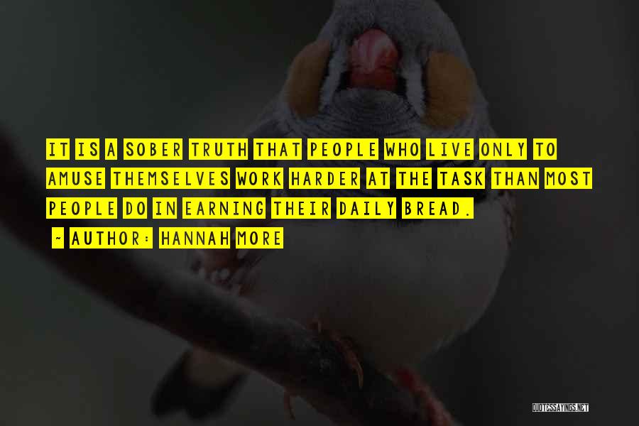 Hannah More Quotes: It Is A Sober Truth That People Who Live Only To Amuse Themselves Work Harder At The Task Than Most