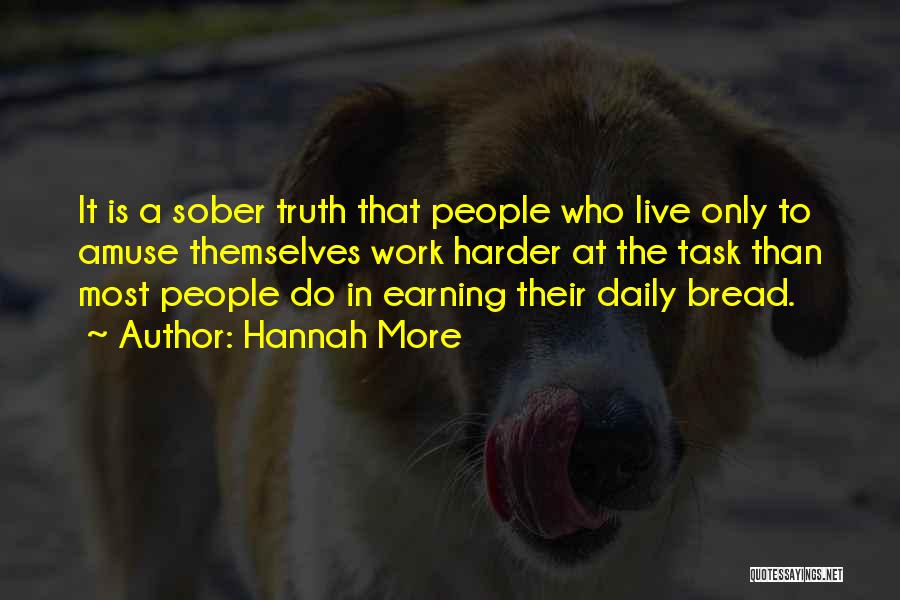 Hannah More Quotes: It Is A Sober Truth That People Who Live Only To Amuse Themselves Work Harder At The Task Than Most