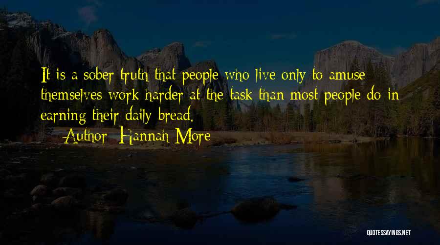 Hannah More Quotes: It Is A Sober Truth That People Who Live Only To Amuse Themselves Work Harder At The Task Than Most