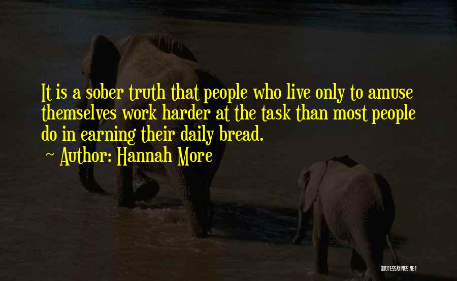Hannah More Quotes: It Is A Sober Truth That People Who Live Only To Amuse Themselves Work Harder At The Task Than Most