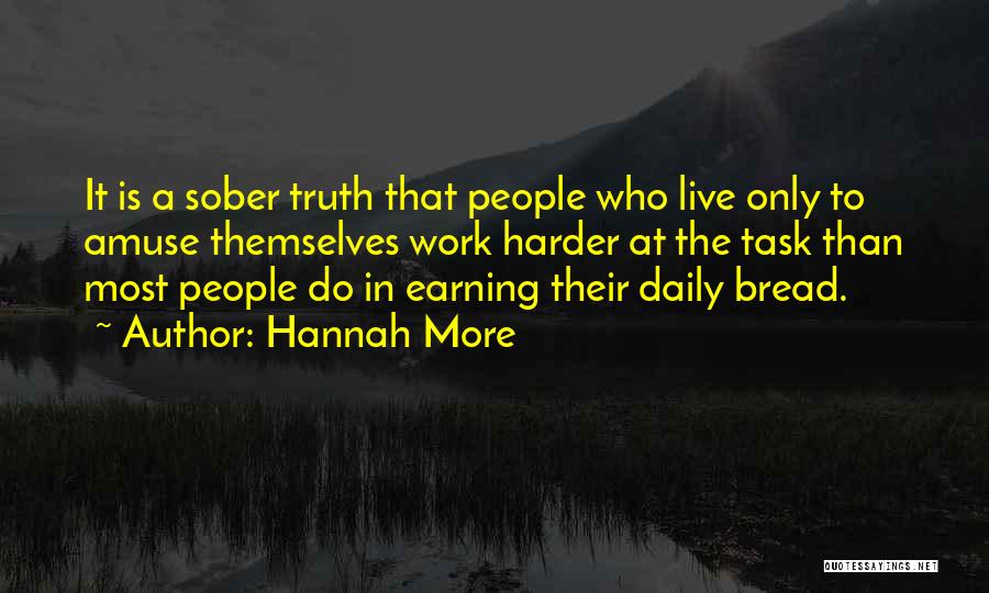 Hannah More Quotes: It Is A Sober Truth That People Who Live Only To Amuse Themselves Work Harder At The Task Than Most