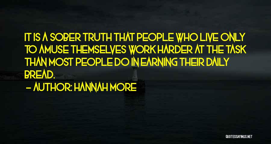 Hannah More Quotes: It Is A Sober Truth That People Who Live Only To Amuse Themselves Work Harder At The Task Than Most