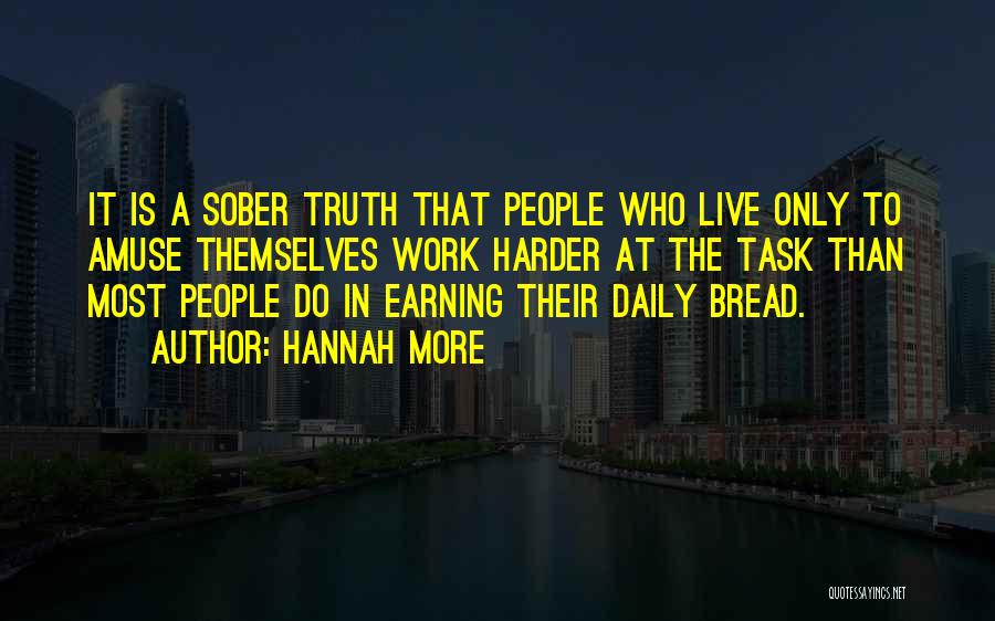 Hannah More Quotes: It Is A Sober Truth That People Who Live Only To Amuse Themselves Work Harder At The Task Than Most