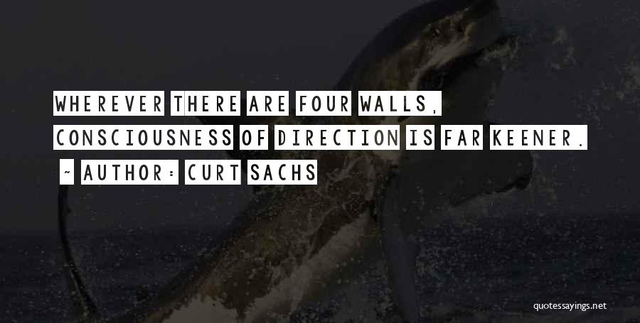 Curt Sachs Quotes: Wherever There Are Four Walls, Consciousness Of Direction Is Far Keener.