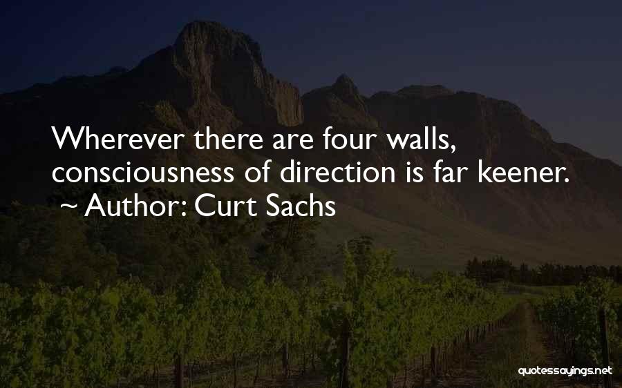 Curt Sachs Quotes: Wherever There Are Four Walls, Consciousness Of Direction Is Far Keener.