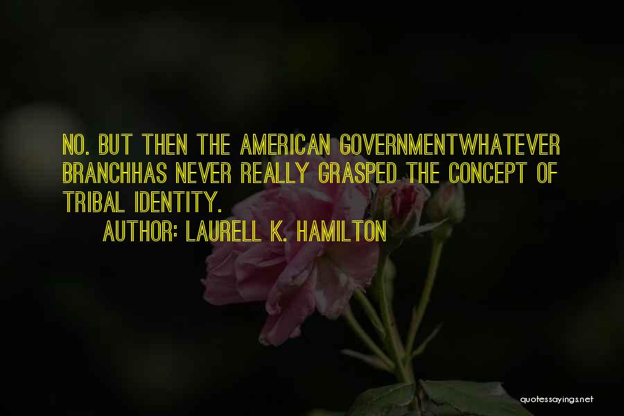 Laurell K. Hamilton Quotes: No. But Then The American Governmentwhatever Branchhas Never Really Grasped The Concept Of Tribal Identity.