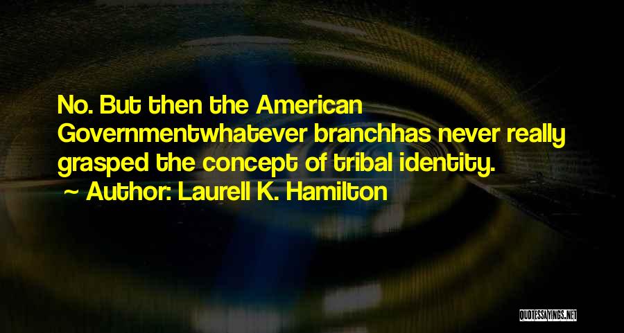 Laurell K. Hamilton Quotes: No. But Then The American Governmentwhatever Branchhas Never Really Grasped The Concept Of Tribal Identity.