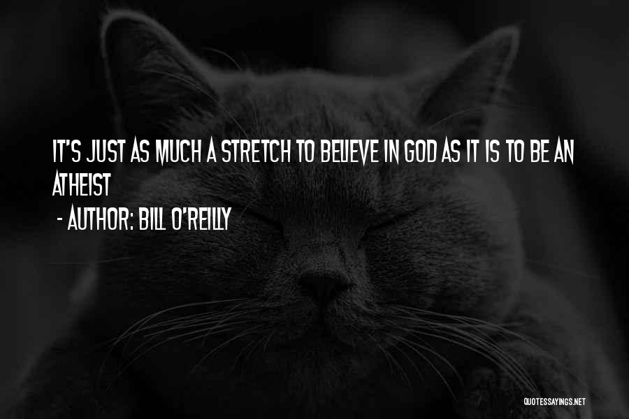 Bill O'Reilly Quotes: It's Just As Much A Stretch To Believe In God As It Is To Be An Atheist