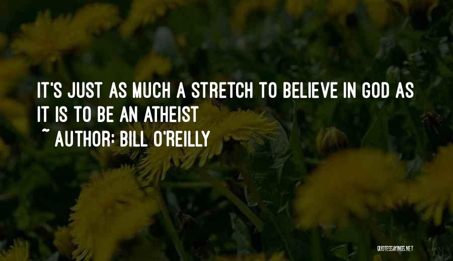 Bill O'Reilly Quotes: It's Just As Much A Stretch To Believe In God As It Is To Be An Atheist