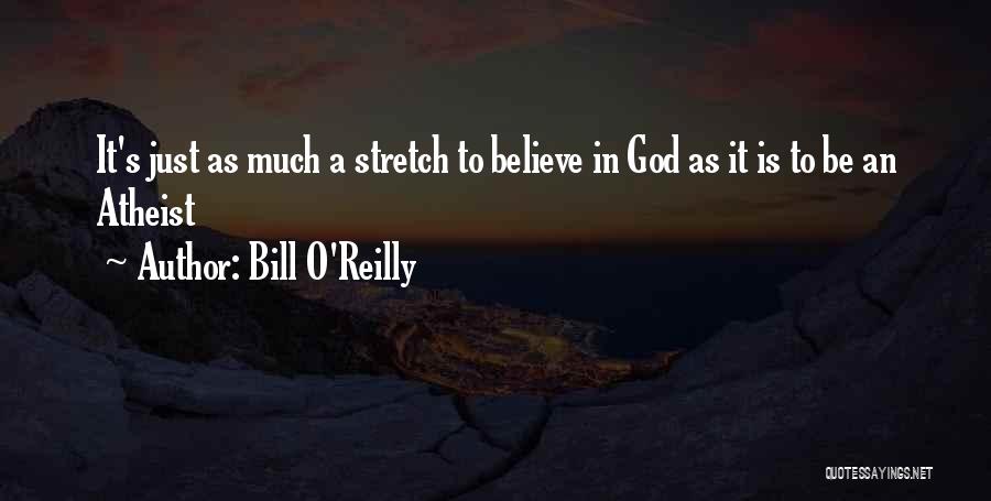 Bill O'Reilly Quotes: It's Just As Much A Stretch To Believe In God As It Is To Be An Atheist
