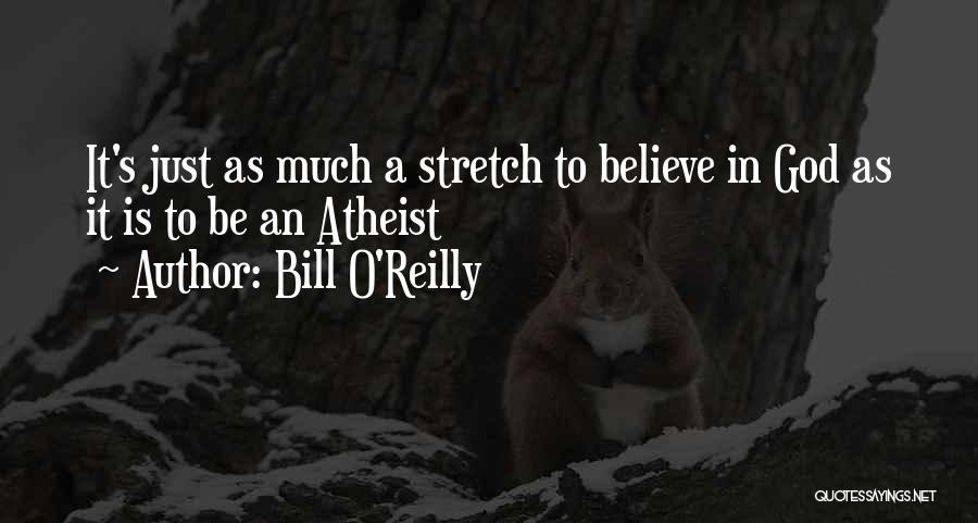 Bill O'Reilly Quotes: It's Just As Much A Stretch To Believe In God As It Is To Be An Atheist