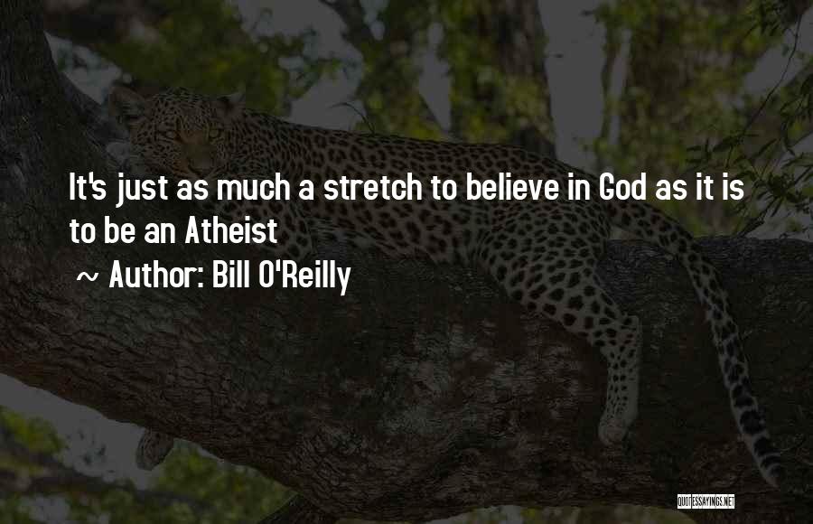 Bill O'Reilly Quotes: It's Just As Much A Stretch To Believe In God As It Is To Be An Atheist