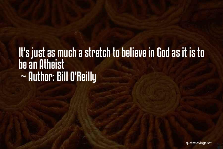 Bill O'Reilly Quotes: It's Just As Much A Stretch To Believe In God As It Is To Be An Atheist