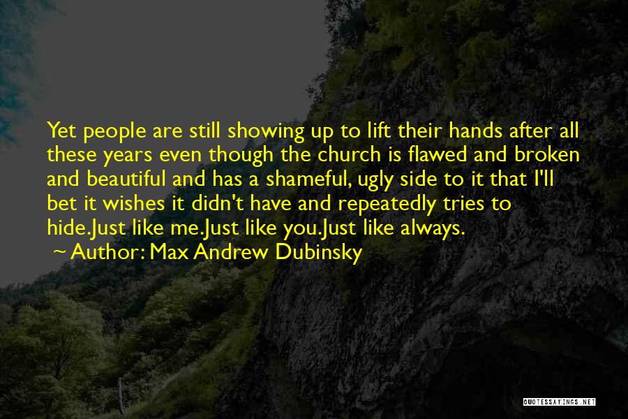 Max Andrew Dubinsky Quotes: Yet People Are Still Showing Up To Lift Their Hands After All These Years Even Though The Church Is Flawed