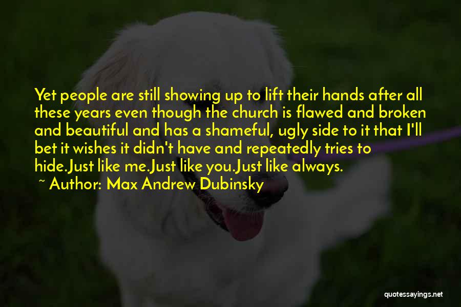 Max Andrew Dubinsky Quotes: Yet People Are Still Showing Up To Lift Their Hands After All These Years Even Though The Church Is Flawed