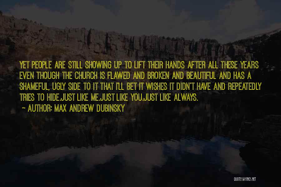 Max Andrew Dubinsky Quotes: Yet People Are Still Showing Up To Lift Their Hands After All These Years Even Though The Church Is Flawed