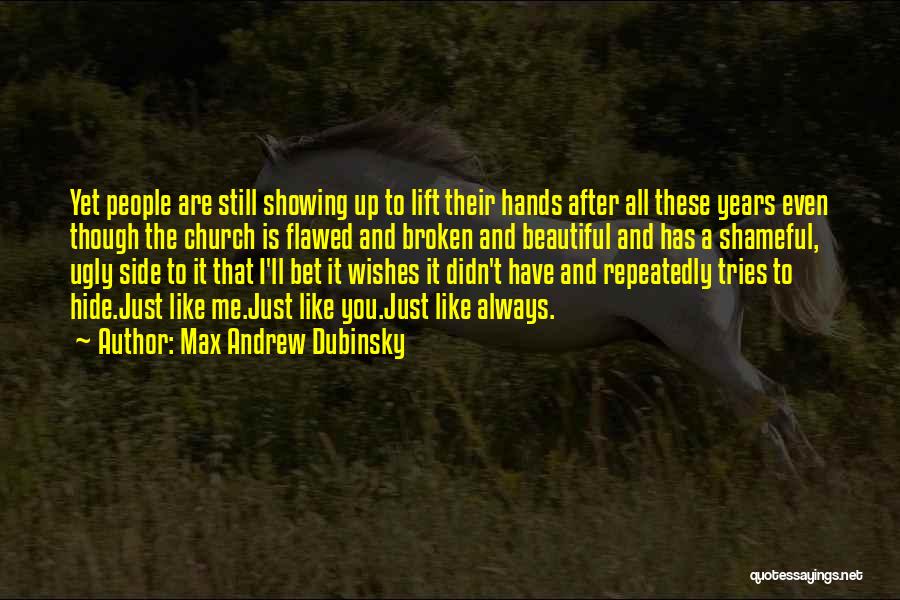 Max Andrew Dubinsky Quotes: Yet People Are Still Showing Up To Lift Their Hands After All These Years Even Though The Church Is Flawed