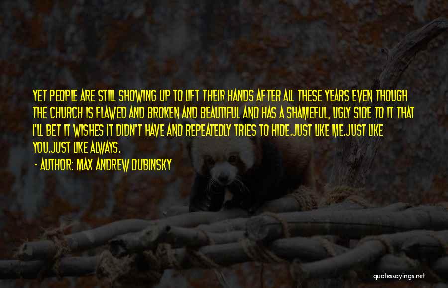 Max Andrew Dubinsky Quotes: Yet People Are Still Showing Up To Lift Their Hands After All These Years Even Though The Church Is Flawed