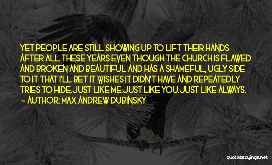 Max Andrew Dubinsky Quotes: Yet People Are Still Showing Up To Lift Their Hands After All These Years Even Though The Church Is Flawed