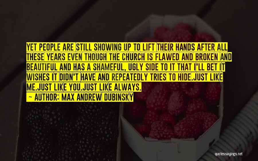 Max Andrew Dubinsky Quotes: Yet People Are Still Showing Up To Lift Their Hands After All These Years Even Though The Church Is Flawed