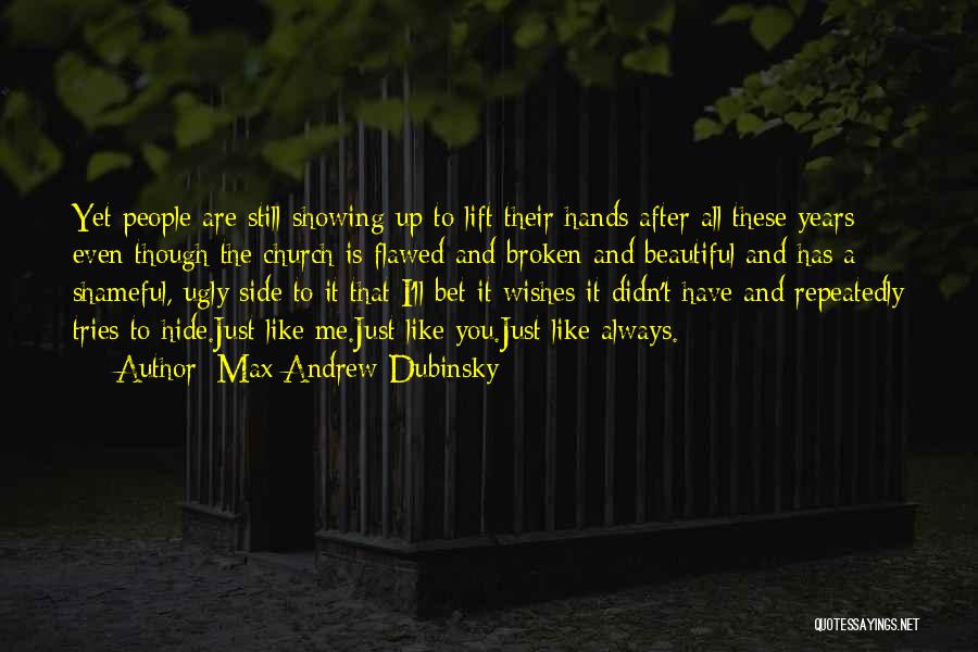 Max Andrew Dubinsky Quotes: Yet People Are Still Showing Up To Lift Their Hands After All These Years Even Though The Church Is Flawed