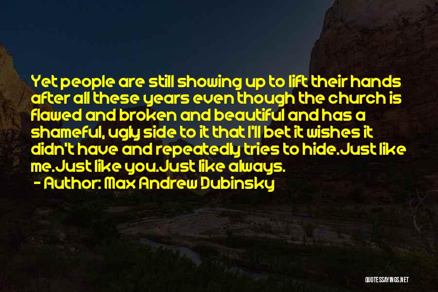 Max Andrew Dubinsky Quotes: Yet People Are Still Showing Up To Lift Their Hands After All These Years Even Though The Church Is Flawed