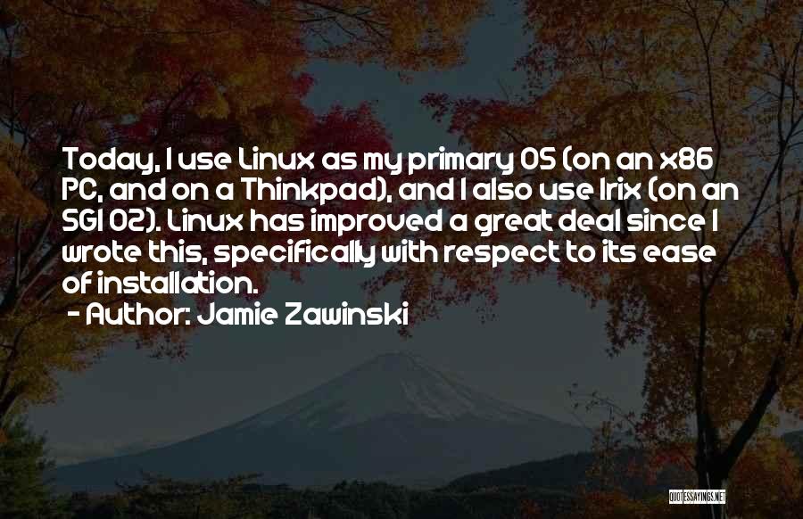 Jamie Zawinski Quotes: Today, I Use Linux As My Primary Os (on An X86 Pc, And On A Thinkpad), And I Also Use