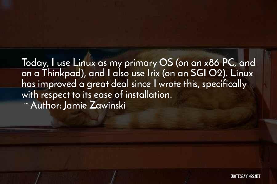 Jamie Zawinski Quotes: Today, I Use Linux As My Primary Os (on An X86 Pc, And On A Thinkpad), And I Also Use