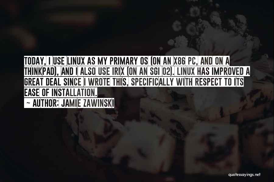 Jamie Zawinski Quotes: Today, I Use Linux As My Primary Os (on An X86 Pc, And On A Thinkpad), And I Also Use