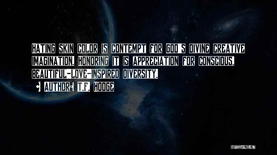 T.F. Hodge Quotes: Hating Skin Color Is Contempt For God's Divine Creative Imagination. Honoring It Is Appreciation For Conscious, Beautiful-love-inspired Diversity.