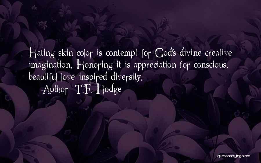 T.F. Hodge Quotes: Hating Skin Color Is Contempt For God's Divine Creative Imagination. Honoring It Is Appreciation For Conscious, Beautiful-love-inspired Diversity.