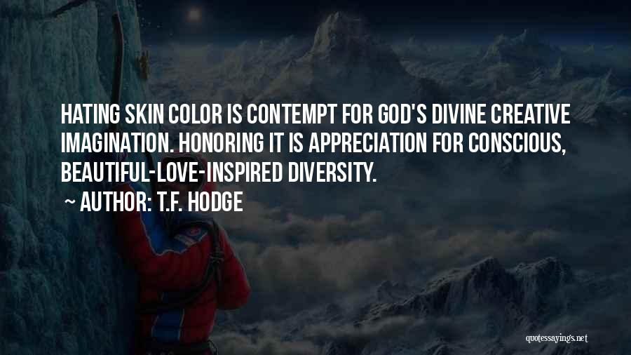 T.F. Hodge Quotes: Hating Skin Color Is Contempt For God's Divine Creative Imagination. Honoring It Is Appreciation For Conscious, Beautiful-love-inspired Diversity.