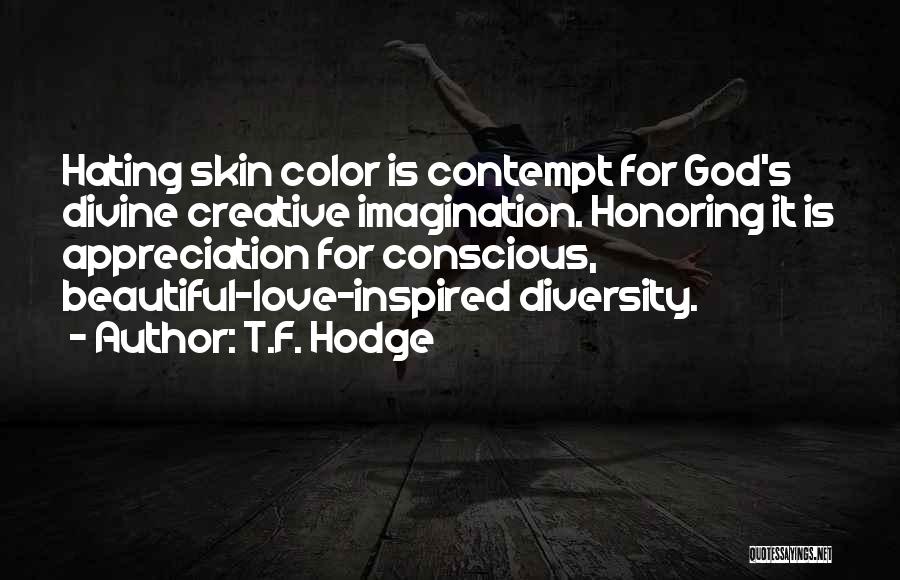 T.F. Hodge Quotes: Hating Skin Color Is Contempt For God's Divine Creative Imagination. Honoring It Is Appreciation For Conscious, Beautiful-love-inspired Diversity.