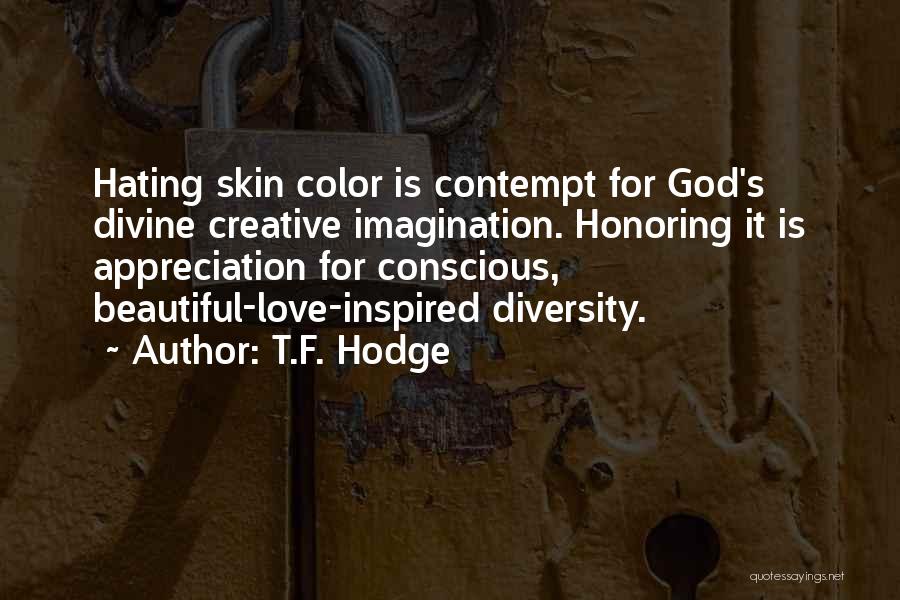 T.F. Hodge Quotes: Hating Skin Color Is Contempt For God's Divine Creative Imagination. Honoring It Is Appreciation For Conscious, Beautiful-love-inspired Diversity.