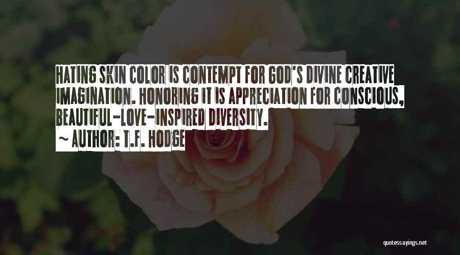 T.F. Hodge Quotes: Hating Skin Color Is Contempt For God's Divine Creative Imagination. Honoring It Is Appreciation For Conscious, Beautiful-love-inspired Diversity.