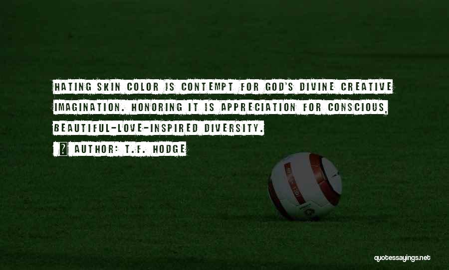 T.F. Hodge Quotes: Hating Skin Color Is Contempt For God's Divine Creative Imagination. Honoring It Is Appreciation For Conscious, Beautiful-love-inspired Diversity.