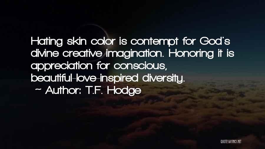T.F. Hodge Quotes: Hating Skin Color Is Contempt For God's Divine Creative Imagination. Honoring It Is Appreciation For Conscious, Beautiful-love-inspired Diversity.