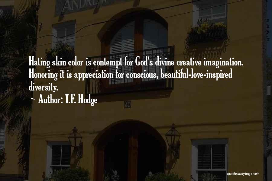 T.F. Hodge Quotes: Hating Skin Color Is Contempt For God's Divine Creative Imagination. Honoring It Is Appreciation For Conscious, Beautiful-love-inspired Diversity.